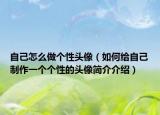 自己怎么做个性头像（如何给自己制作一个个性的头像简介介绍）