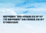 易基50指数和广发核心精选股票(定投 那个好?介绍 易基50指数和广发核心精选股票 定投 那个好?详细情况如何)