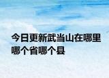 今日更新武当山在哪里哪个省哪个县