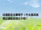 过渡配合主要用于（什么情况选用过渡配合简介介绍）