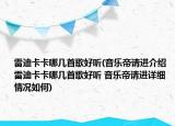 雷迪卡卡哪几首歌好听(音乐帝请进介绍 雷迪卡卡哪几首歌好听 音乐帝请进详细情况如何)