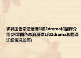 求异国色恋浪漫谭1和2drama和翻译介绍(求异国色恋浪漫谭1和2drama和翻译详细情况如何)