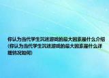 你认为当代学生沉迷游戏的最大因素是什么介绍(你认为当代学生沉迷游戏的最大因素是什么详细情况如何)
