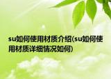 su如何使用材质介绍(su如何使用材质详细情况如何)