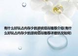有什么好玩占内存少的游戏值得推荐介绍(有什么好玩占内存少的游戏值得推荐详细情况如何)