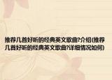 推荐几首好听的经典英文歌曲?介绍(推荐几首好听的经典英文歌曲?详细情况如何)