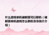 什么游戏单机破解版可以联机（破解版单机游戏怎么联机急急简介介绍）