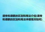遗骨和遗骸的区别和用法介绍(遗骨和遗骸的区别和用法详细情况如何)