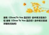 谁有《Close(To You 靠近你》的中英文歌词介绍 谁有《Close To You 靠近你》的中英文歌词详细情况如何)