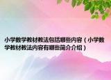 小学数学教材教法包括哪些内容（小学数学教材教法内容有哪些简介介绍）