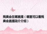 残奥会在哪直播（哪里可以看残奥会直播简介介绍）