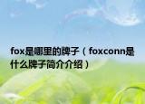 fox是哪里的牌子（foxconn是什么牌子简介介绍）