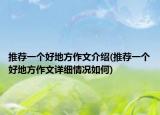 推荐一个好地方作文介绍(推荐一个好地方作文详细情况如何)