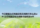今日更新台式电脑没有无线网卡怎么连wifi 台式电脑没有无线网卡如何连wifi