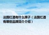 法国红酒有什么牌子（法国红酒有哪些品牌简介介绍）