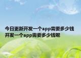 今日更新开发一个app需要多少钱 开发一个app需要多少钱呢