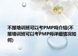 不报培训班可以考PMP吗介绍(不报培训班可以考PMP吗详细情况如何)