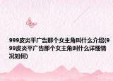 999皮炎平广告那个女主角叫什么介绍(999皮炎平广告那个女主角叫什么详细情况如何)