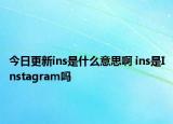 今日更新ins是什么意思啊 ins是Instagram吗