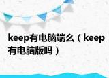 keep有电脑端么（keep有电脑版吗）