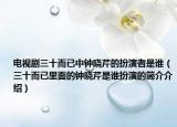 电视剧三十而已中钟晓芹的扮演者是谁（三十而已里面的钟晓芹是谁扮演的简介介绍）