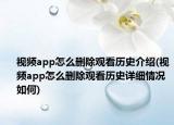 视频app怎么删除观看历史介绍(视频app怎么删除观看历史详细情况如何)