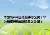 华为9plus自动旋转怎么关（华为畅享9屏幕旋转怎么关闭）
