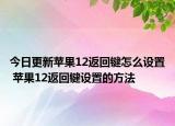 今日更新苹果12返回键怎么设置 苹果12返回键设置的方法