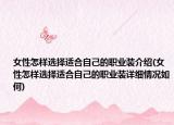 女性怎样选择适合自己的职业装介绍(女性怎样选择适合自己的职业装详细情况如何)