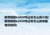 联想昭阳k2450笔记本怎么拆介绍(联想昭阳k2450笔记本怎么拆详细情况如何)