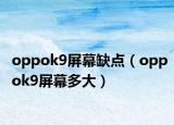 oppok9屏幕缺点（oppok9屏幕多大）