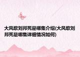 大风歌刘邦死是哪集介绍(大风歌刘邦死是哪集详细情况如何)