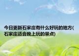 今日更新石家庄有什么好玩的地方(石家庄适合晚上玩的景点)