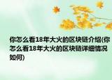 你怎么看18年大火的区块链介绍(你怎么看18年大火的区块链详细情况如何)