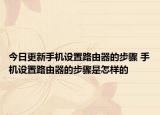 今日更新手机设置路由器的步骤 手机设置路由器的步骤是怎样的