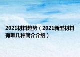 2021材料趋势（2021新型材料有哪几种简介介绍）
