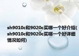 sh9010c和9020c买哪一个好介绍(sh9010c和9020c买哪一个好详细情况如何)