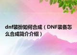 dnf装扮如何合成（DNF装备怎么合成简介介绍）