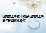 白先勇上海童年介绍(白先勇上海童年详细情况如何)
