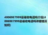 4006987999是催收电话吗介绍(4006987999是催收电话吗详细情况如何)