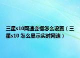 三星s10网速变慢怎么设置（三星s10 怎么显示实时网速）