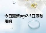 今日更新pm2.5口罩有用吗