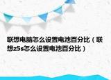 联想电脑怎么设置电池百分比（联想z5s怎么设置电池百分比）