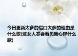 今日更新太多的借口太多的理由是什么歌(这女人怎会看见我心碎什么歌)