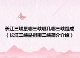 长江三峡是哪三峡哪几哪三峡组成（长江三峡是指哪三峡简介介绍）