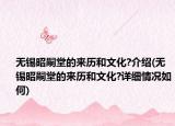 无锡昭嗣堂的来历和文化?介绍(无锡昭嗣堂的来历和文化?详细情况如何)