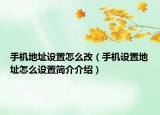 手机地址设置怎么改（手机设置地址怎么设置简介介绍）