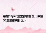 荣耀50pro盒里都有什么（荣耀50盒里都有什么）