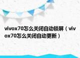 vivox70怎么关闭自动锁屏（vivox70怎么关闭自动更新）