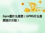 Gprs是什么意思（GPRS什么意思简介介绍）